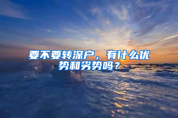 要不要转深户，有什么优势和劣势吗？