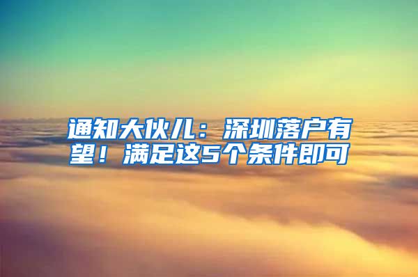 通知大伙儿：深圳落户有望！满足这5个条件即可