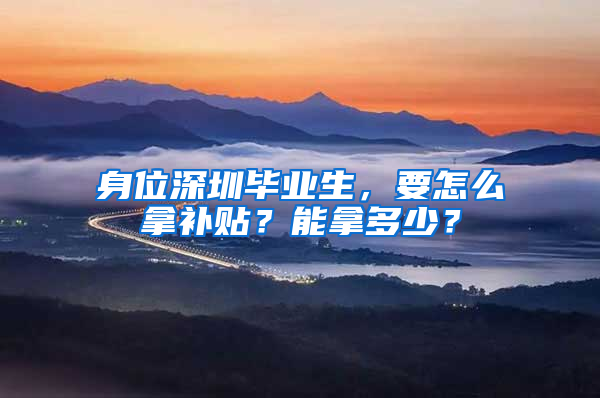 身位深圳毕业生，要怎么拿补贴？能拿多少？