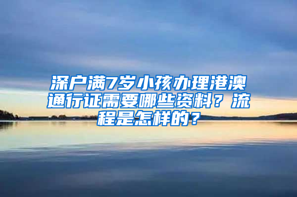 深户满7岁小孩办理港澳通行证需要哪些资料？流程是怎样的？