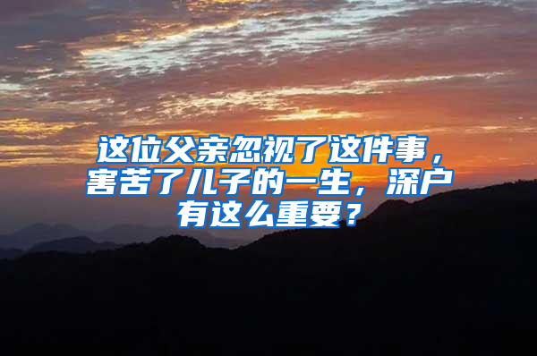 这位父亲忽视了这件事，害苦了儿子的一生，深户有这么重要？