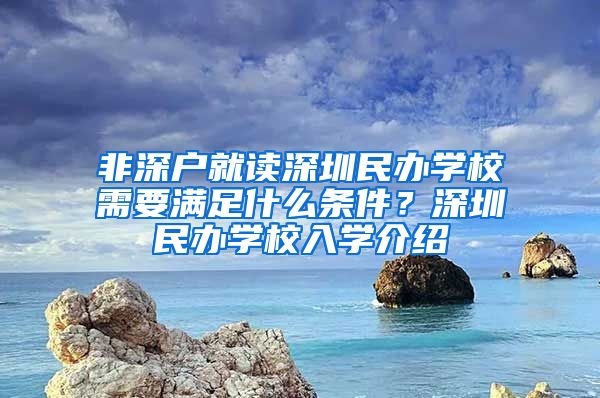 非深户就读深圳民办学校需要满足什么条件？深圳民办学校入学介绍