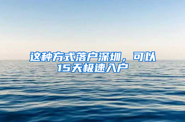 这种方式落户深圳，可以15天极速入户