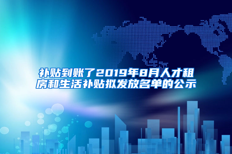 补贴到账了2019年8月人才租房和生活补贴拟发放名单的公示