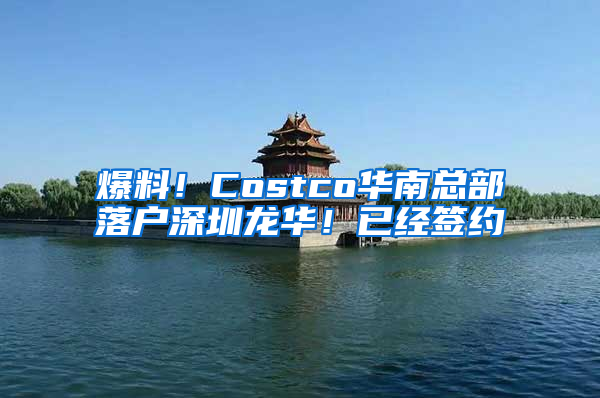 爆料！Costco华南总部落户深圳龙华！已经签约