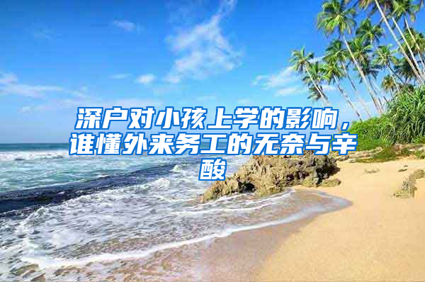 深户对小孩上学的影响，谁懂外来务工的无奈与辛酸