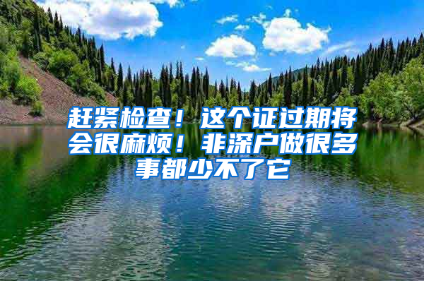 赶紧检查！这个证过期将会很麻烦！非深户做很多事都少不了它