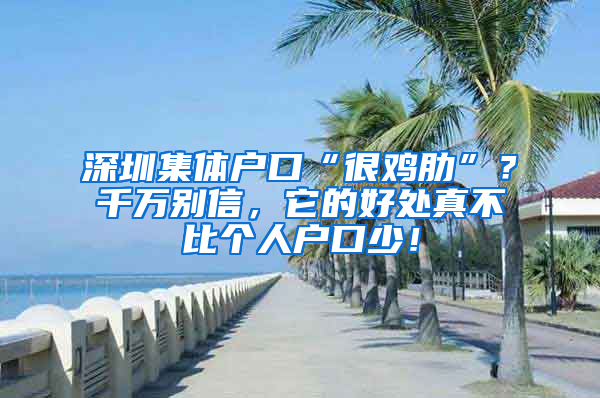 深圳集体户口“很鸡肋”？千万别信，它的好处真不比个人户口少！