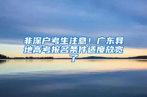 非深户考生注意！广东异地高考报名条件适度放宽了