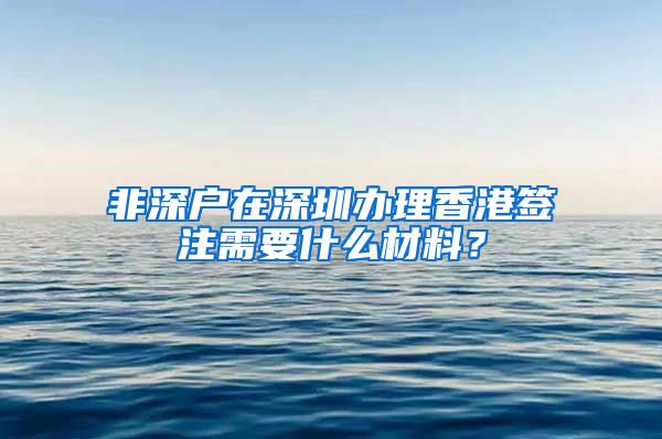 非深户在深圳办理香港签注需要什么材料？