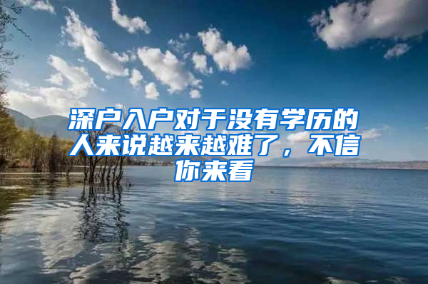 深户入户对于没有学历的人来说越来越难了，不信你来看