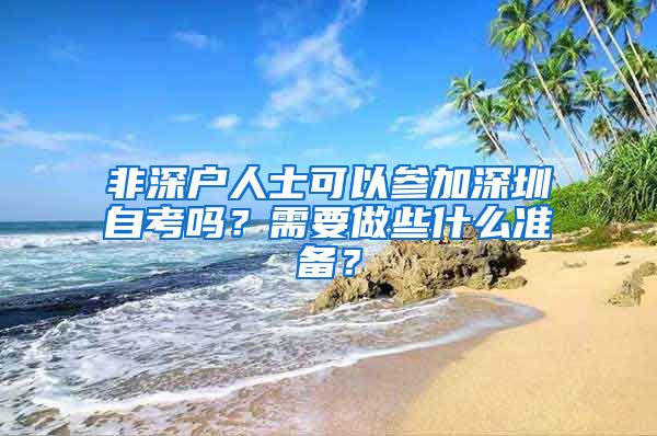 非深户人士可以参加深圳自考吗？需要做些什么准备？