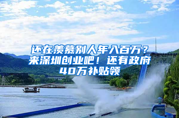 还在羡慕别人年入百万？来深圳创业吧！还有政府40万补贴领