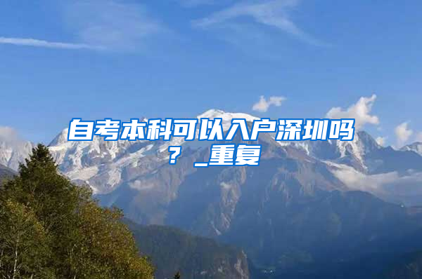 自考本科可以入户深圳吗？_重复