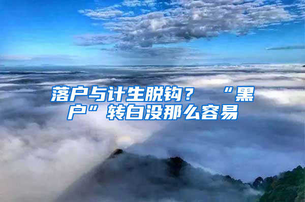 落户与计生脱钩？ “黑户”转白没那么容易