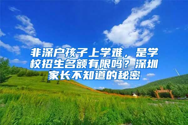 非深户孩子上学难，是学校招生名额有限吗？深圳家长不知道的秘密