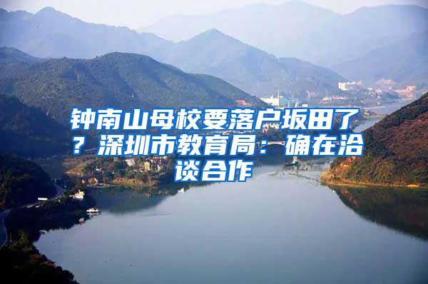 钟南山母校要落户坂田了？深圳市教育局：确在洽谈合作