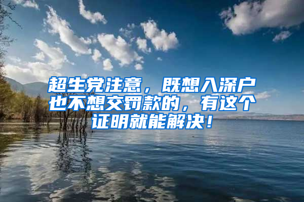 超生党注意，既想入深户也不想交罚款的，有这个证明就能解决！