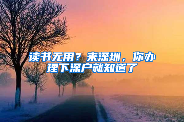 读书无用？来深圳，你办理下深户就知道了