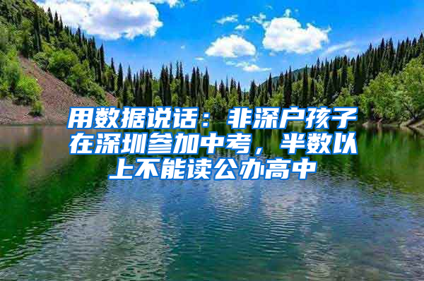 用数据说话：非深户孩子在深圳参加中考，半数以上不能读公办高中