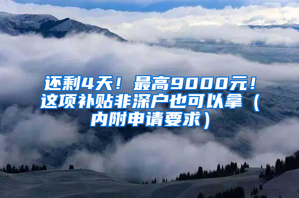 还剩4天！最高9000元！这项补贴非深户也可以拿（内附申请要求）