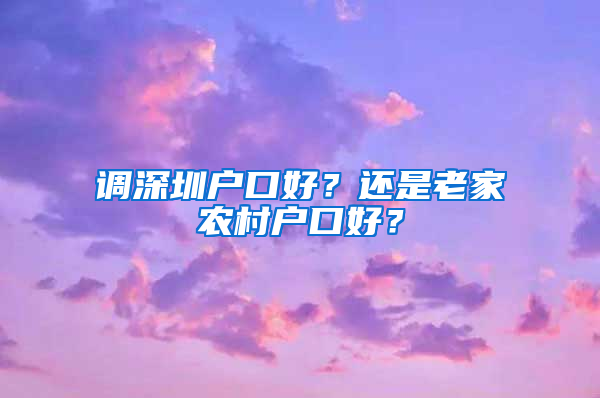 调深圳户口好？还是老家农村户口好？