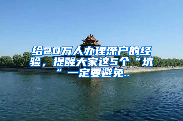 给20万人办理深户的经验，提醒大家这5个“坑”一定要避免..