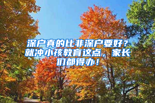 深户真的比非深户要好？就冲小孩教育这点，家长们都得办！