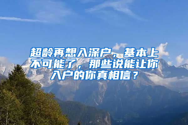 超龄再想入深户，基本上不可能了，那些说能让你入户的你真相信？