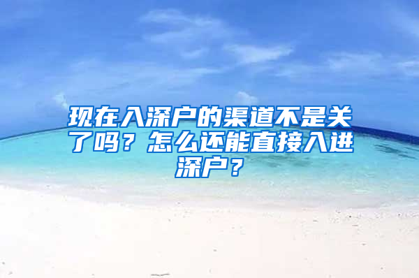 现在入深户的渠道不是关了吗？怎么还能直接入进深户？