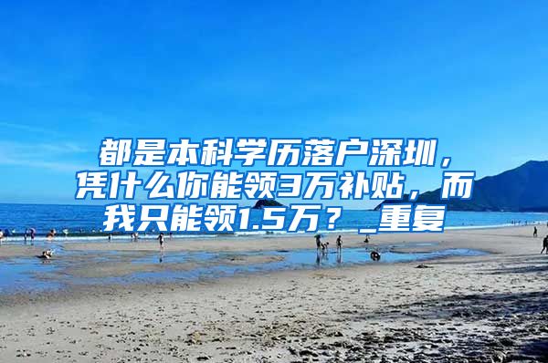 都是本科学历落户深圳，凭什么你能领3万补贴，而我只能领1.5万？_重复