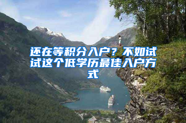 还在等积分入户？不如试试这个低学历最佳入户方式