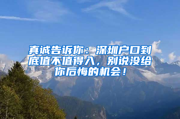 真诚告诉你：深圳户口到底值不值得入，别说没给你后悔的机会！