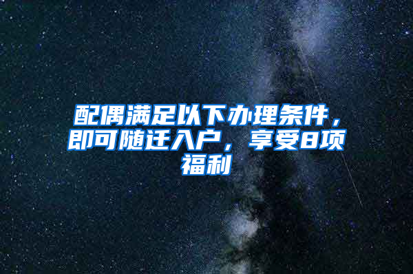 配偶满足以下办理条件，即可随迁入户，享受8项福利