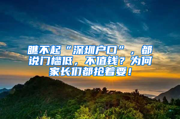 瞧不起“深圳户口”，都说门槛低，不值钱？为何家长们都抢着要！