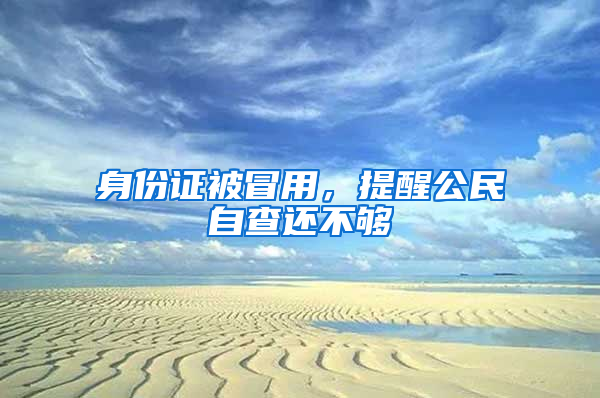 身份证被冒用，提醒公民自查还不够