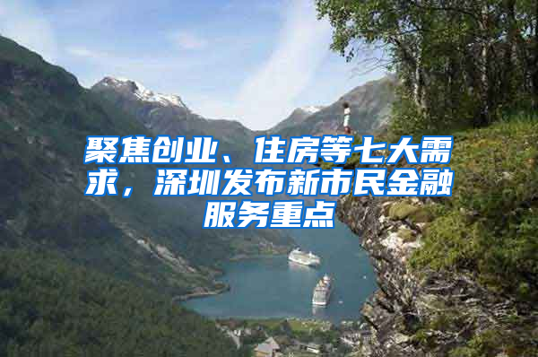 聚焦创业、住房等七大需求，深圳发布新市民金融服务重点