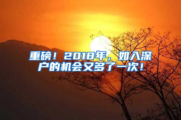 重磅！2018年，如入深户的机会又多了一次！