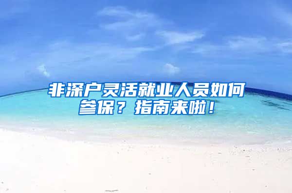 非深户灵活就业人员如何参保？指南来啦！