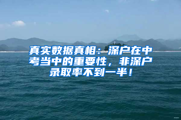 真实数据真相：深户在中考当中的重要性，非深户录取率不到一半！