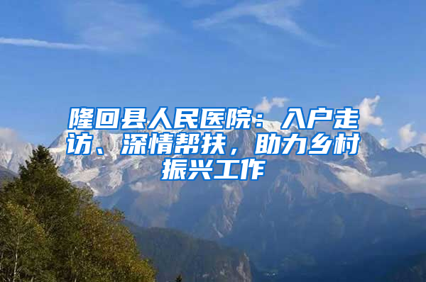 隆回县人民医院：入户走访、深情帮扶，助力乡村振兴工作