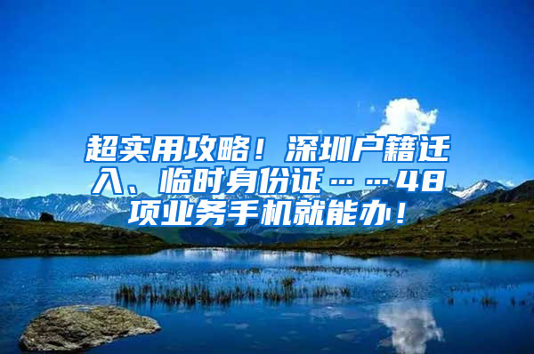 超实用攻略！深圳户籍迁入、临时身份证……48项业务手机就能办！