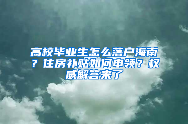 高校毕业生怎么落户海南？住房补贴如何申领？权威解答来了