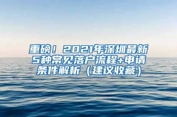 重磅！2021年深圳最新5种常见落户流程+申请条件解析（建议收藏）