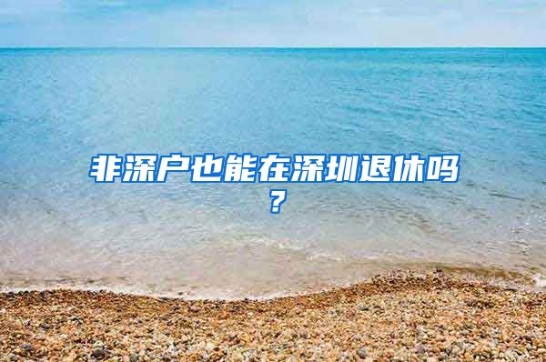 非深户也能在深圳退休吗？