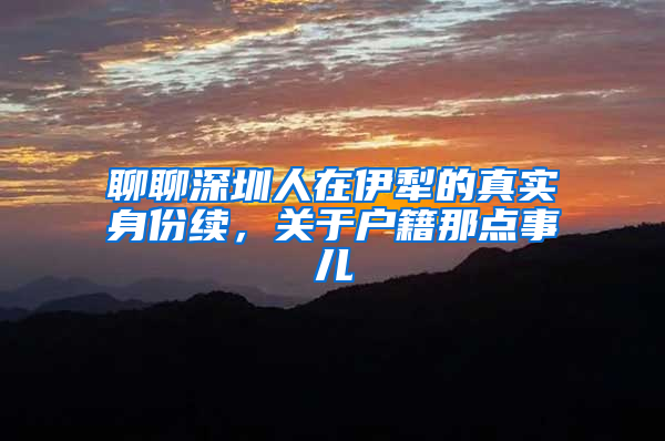 聊聊深圳人在伊犁的真实身份续，关于户籍那点事儿