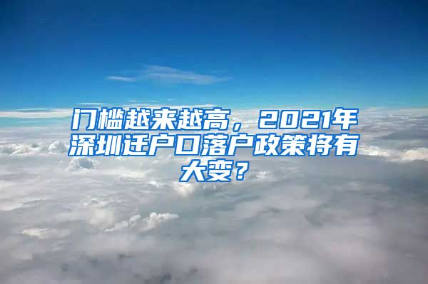 门槛越来越高，2021年深圳迁户口落户政策将有大变？