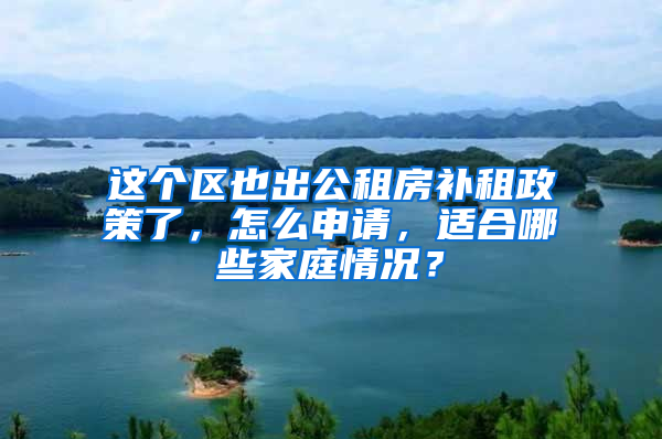 这个区也出公租房补租政策了，怎么申请，适合哪些家庭情况？