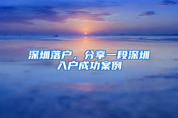 深圳落户，分享一段深圳入户成功案例