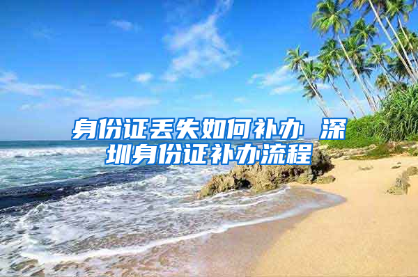 身份证丢失如何补办 深圳身份证补办流程